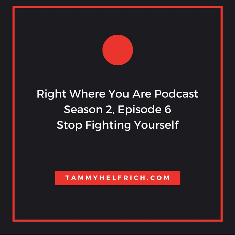 Right Where You Are PodcastSeason 2, Episode 6Stop Fighting Yourself